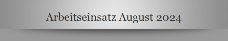 Arbeitseinsatz August 2024